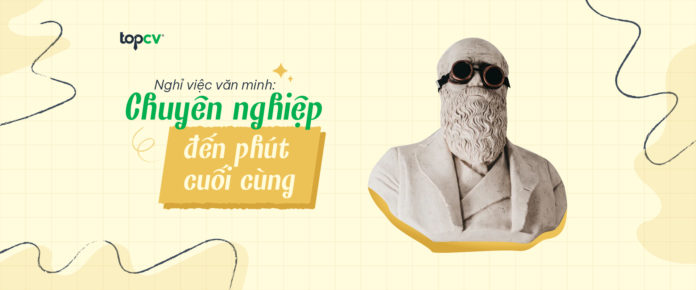Nghỉ việc văn minh: Chuyên nghiệp đến phút cuối cùng Nghỉ việc văn minh: Chuyên nghiệp đến phút cuối cùng