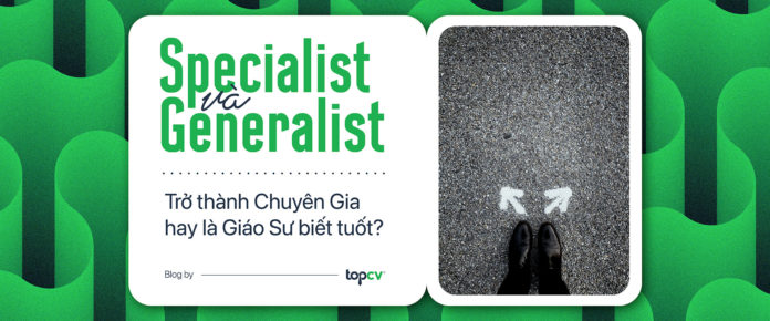 Specialist và Generalist: Trở thành Chuyên Gia hay là Giáo Sư biết tuốt?
