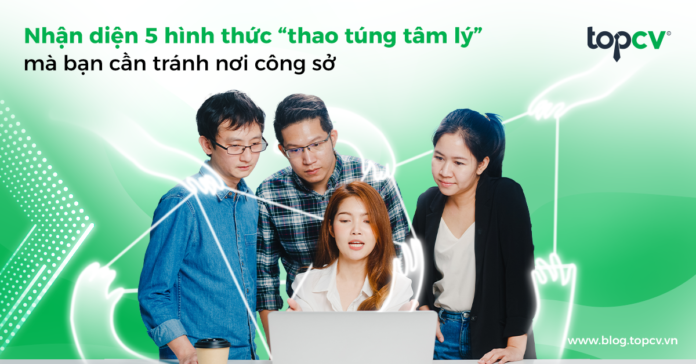 Nhận diện 5 hình thức “thao túng tâm lý” mà bạn cần tránh nơi công sở