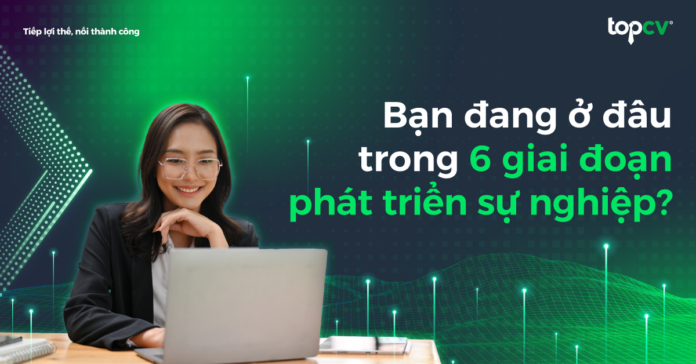 Bạn đang ở đâu trong 6 giai đoạn phát triển sự nghiệp?